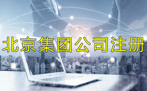 北京集團(tuán)公司注冊(cè)如何辦理？